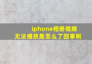 iphone相册视频无法播放是怎么了回事啊