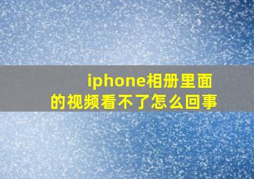 iphone相册里面的视频看不了怎么回事