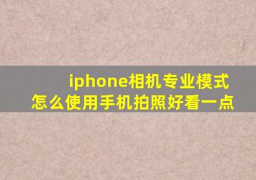 iphone相机专业模式怎么使用手机拍照好看一点