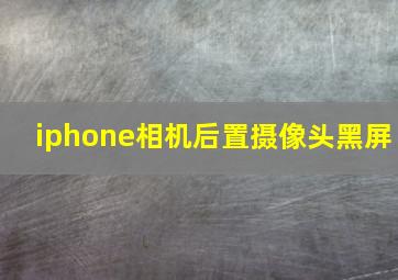 iphone相机后置摄像头黑屏