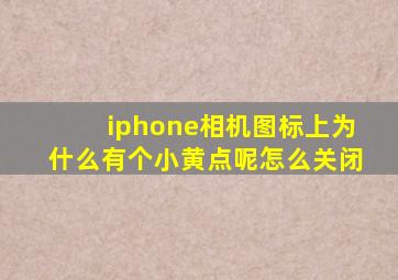 iphone相机图标上为什么有个小黄点呢怎么关闭