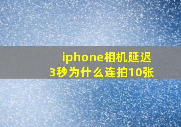 iphone相机延迟3秒为什么连拍10张