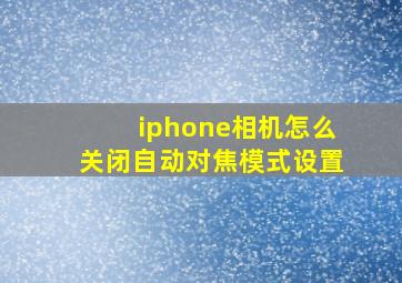 iphone相机怎么关闭自动对焦模式设置