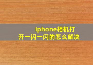 iphone相机打开一闪一闪的怎么解决