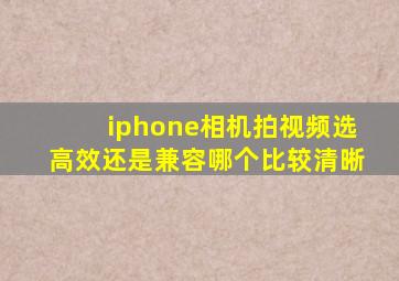 iphone相机拍视频选高效还是兼容哪个比较清晰