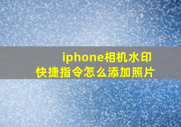 iphone相机水印快捷指令怎么添加照片