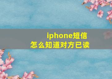 iphone短信怎么知道对方已读