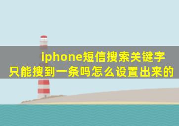 iphone短信搜索关键字只能搜到一条吗怎么设置出来的