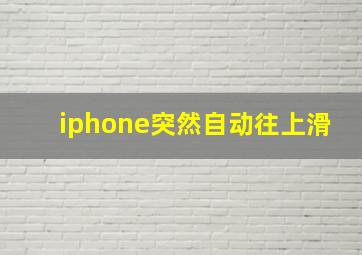 iphone突然自动往上滑