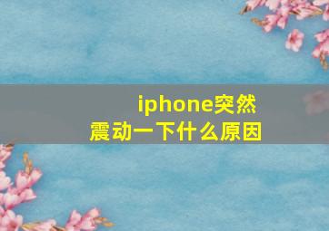 iphone突然震动一下什么原因