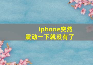 iphone突然震动一下就没有了