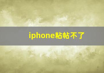 iphone粘帖不了