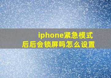 iphone紧急模式后后会锁屏吗怎么设置