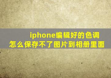 iphone编辑好的色调怎么保存不了图片到相册里面