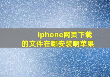 iphone网页下载的文件在哪安装啊苹果