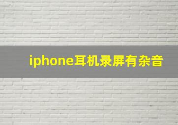 iphone耳机录屏有杂音