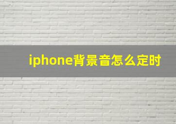 iphone背景音怎么定时