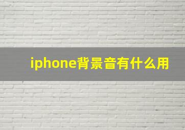 iphone背景音有什么用