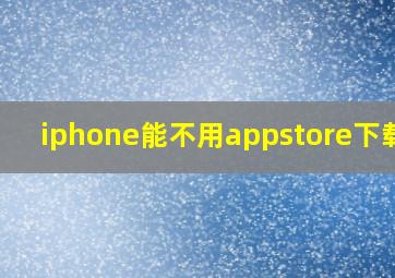 iphone能不用appstore下载吗