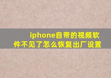 iphone自带的视频软件不见了怎么恢复出厂设置