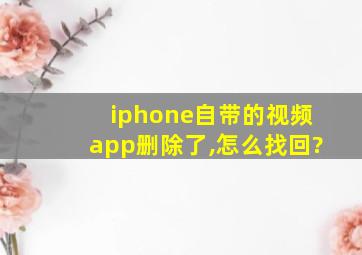 iphone自带的视频app删除了,怎么找回?