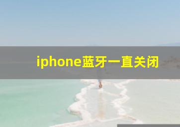 iphone蓝牙一直关闭