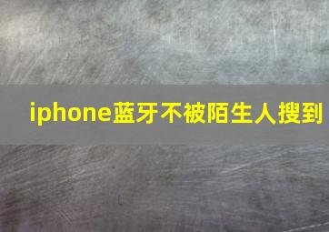 iphone蓝牙不被陌生人搜到