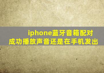 iphone蓝牙音箱配对成功播放声音还是在手机发出