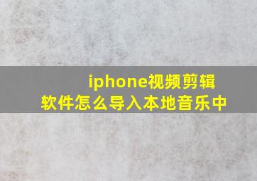 iphone视频剪辑软件怎么导入本地音乐中