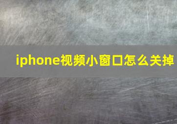 iphone视频小窗口怎么关掉