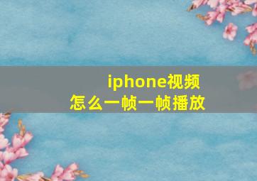 iphone视频怎么一帧一帧播放