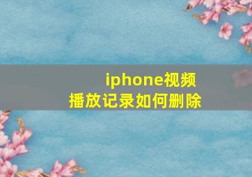 iphone视频播放记录如何删除