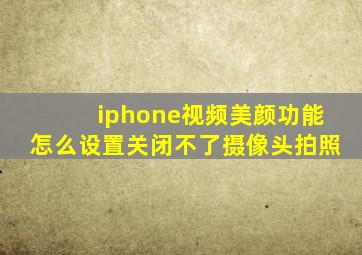 iphone视频美颜功能怎么设置关闭不了摄像头拍照