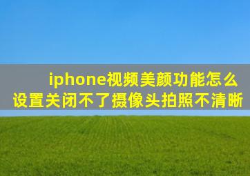 iphone视频美颜功能怎么设置关闭不了摄像头拍照不清晰