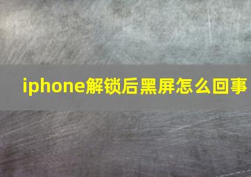 iphone解锁后黑屏怎么回事