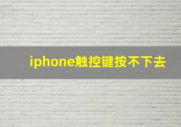 iphone触控键按不下去