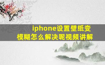 iphone设置壁纸变模糊怎么解决呢视频讲解