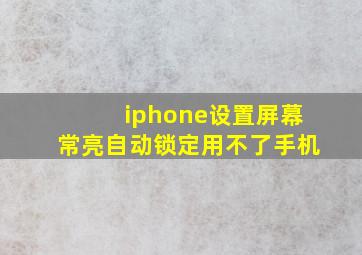 iphone设置屏幕常亮自动锁定用不了手机