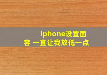 iphone设置面容 一直让我放低一点