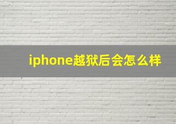 iphone越狱后会怎么样