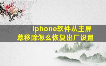 iphone软件从主屏幕移除怎么恢复出厂设置