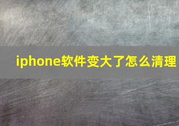 iphone软件变大了怎么清理