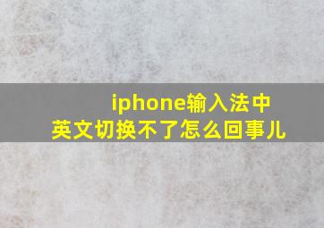 iphone输入法中英文切换不了怎么回事儿