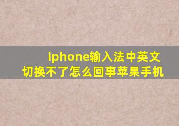 iphone输入法中英文切换不了怎么回事苹果手机