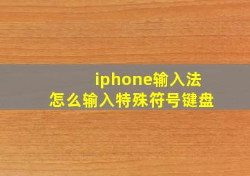 iphone输入法怎么输入特殊符号键盘