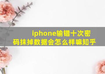 iphone输错十次密码抹掉数据会怎么样嘛知乎