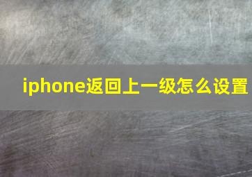 iphone返回上一级怎么设置