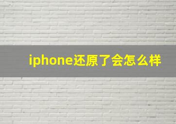 iphone还原了会怎么样