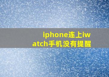 iphone连上iwatch手机没有提醒