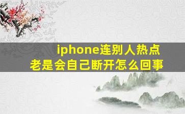 iphone连别人热点老是会自己断开怎么回事